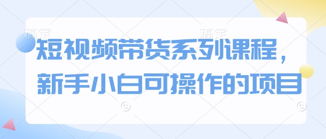 短视频带货系列课程,新手小白可操作的项目-风淘社