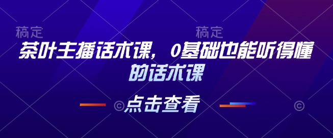 茶叶主播话术课,0基础也能听得懂的话术课-风淘社