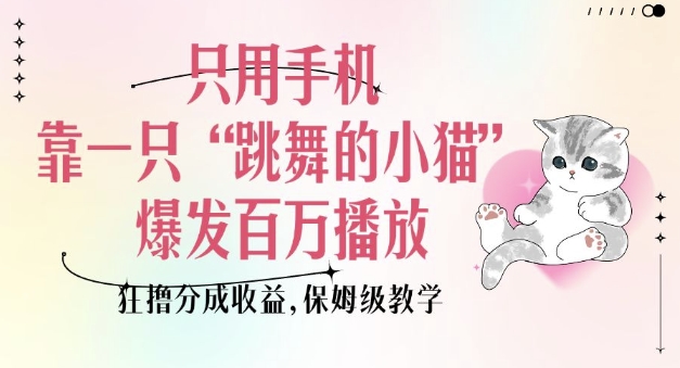 只用手机靠一只“跳舞的小猫”爆发百万播放,狂撸分成收益,保姆级教学-风淘社