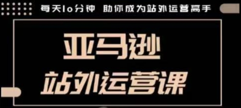 聪明的跨境人都在学的亚马逊站外运营课,每天10分钟,手把手教你成为站外运营高手-风淘社
