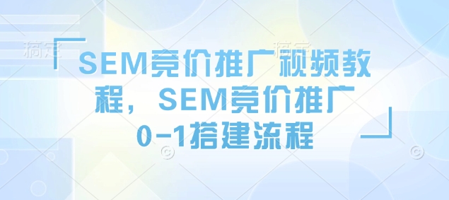 SEM竞价推广视频教程,SEM竞价推广0-1搭建流程-风淘社