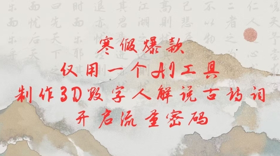 寒假爆款,仅用一个AI工具,制作3D数字人解说古诗词,开启流量密码-风淘社