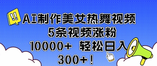 AI制作美女热舞视频 5条视频涨粉10000+ 轻松日入3张-风淘社