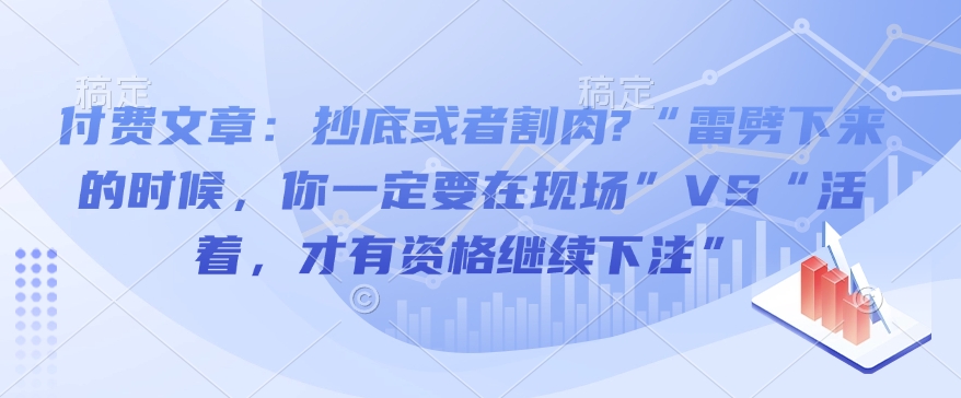 付费文章：抄底或者割肉?“雷劈下来的时候，你一定要在现场”VS“活着，才有资格继续下注”-风淘社
