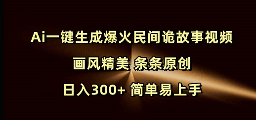 Ai一键生成爆火民间诡故事视频 画风精美 条条原创 日入300+ 简单易上手-风淘社