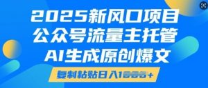 2025新风口项目,公众号流量主托管,AI生成原创爆文,复制粘贴日入多张-风淘社