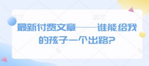 最新付费文章——谁能给我的孩子一个出路?-风淘社