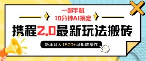 一部手机10分钟AI搞定,携程2.0最新玩法搬砖,新手月入1500+可矩阵操作-风淘社