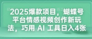 2025爆款项目,蝴蝶号平台情感视频创作新玩法,巧用 AI 工具日入4张-风淘社