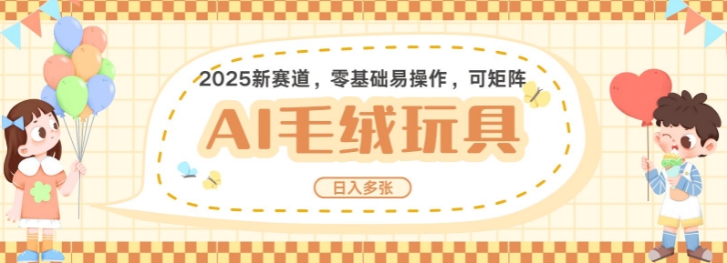 2025AI卡通玩偶赛道,每天五分钟,日入好几张,全程AI操作,可矩阵操作放大收益-风淘社