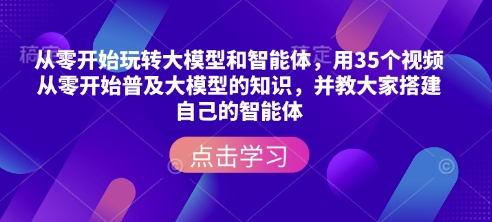 从零开始玩转大模型和智能体,用35个视频从零开始普及大模型的知识,并教大家搭建自己的智能体-风淘社