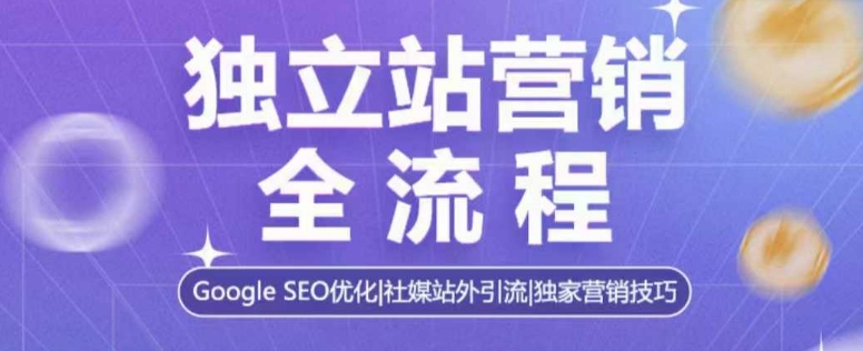 独立站营销全流程,Google SEO优化,社媒站外引流,独家营销技巧-风淘社