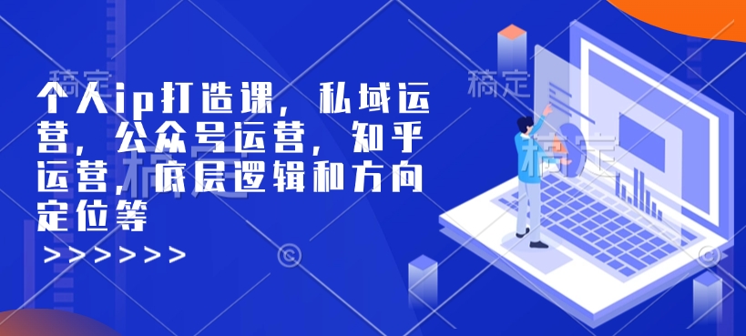 个人ip打造课,私域运营,公众号运营,知乎运营,底层逻辑和方向定位等-风淘社