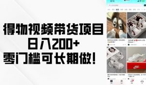得物视频带货项目,日入200+,零门槛可长期做!-风淘社