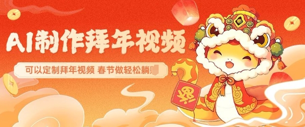 AI制作送祝福拜年视频,过年惊艳你的朋友圈可以定制拜年视频,AI一键生,春节做轻松躺Z-风淘社