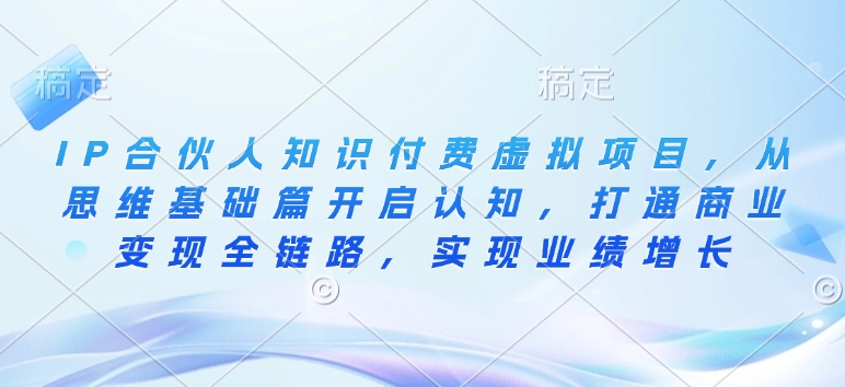 IP合伙人知识付费虚拟项目,从思维基础篇开启认知,打通商业变现全链路,实现业绩增长-风淘社