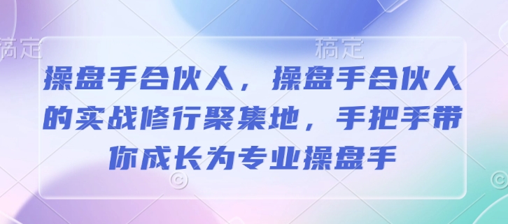 操盘手合伙人,操盘手合伙人的实战修行聚集地,手把手带你成长为专业操盘手-风淘社