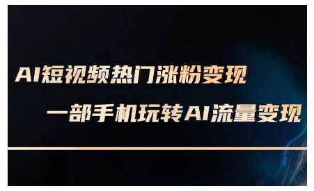 AI短视频热门涨粉变现课,AI数字人制作短视频超级变现实操课,一部手机玩转短视频变现-风淘社