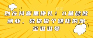 别在抖音里挣扎!0基础做副业,教你做个赚钱的淘宝逛逛号-风淘社