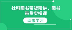 社科图书带货精讲,图书带货实操课-风淘社