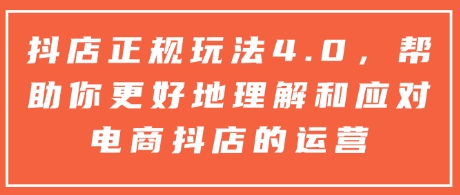 抖店正规玩法4.0,帮助你更好地理解和应对电商抖店的运营-风淘社