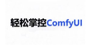 ComfyUI AI系统课,轻松掌控ComfyUl-风淘社