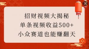 招财视频大揭秘:单条视频收益500+,小众赛道也能挣翻天!-风淘社