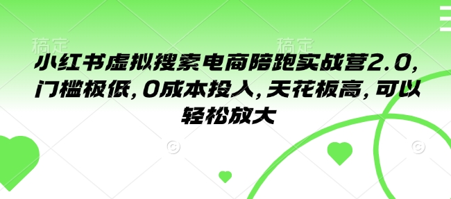 小红书虚拟搜索电商陪跑实战营2.0,门槛极低,0成本投入,天花板高,可以轻松放大-风淘社