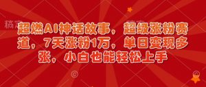 超燃AI神话故事,超级涨粉赛道,7天涨粉1万,单日变现多张,小白也能轻松上手(附详细教程)-风淘社