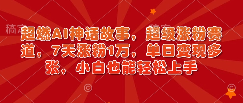 超燃AI神话故事,超级涨粉赛道,7天涨粉1万,单日变现多张,小白也能轻松上手(附详细教程)-风淘社