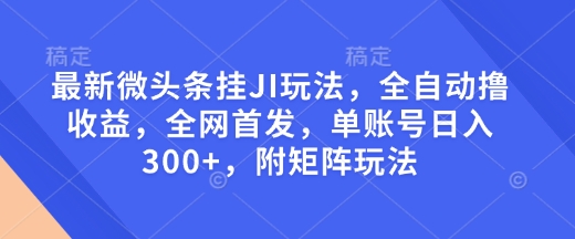 最新微头条挂JI玩法,全自动撸收益,全网首发,单账号日入300+,附矩阵玩法【揭秘】-风淘社