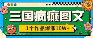 三国疯癫图文，1个作品爆涨10W+，3分钟教会你，趁着风口无脑冲(附详细教学)-风淘社