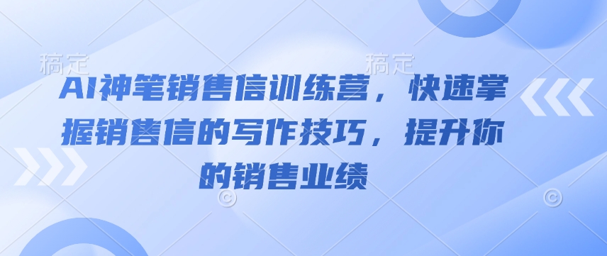 AI神笔销售信训练营,快速掌握销售信的写作技巧,提升你的销售业绩-风淘社
