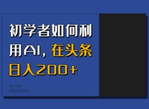 初学者如何利用AI，在头条日入200+-风淘社