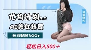 尤物计划4.0,AI美女热舞引爆流量,不限流不封号,轻松月入1W+-风淘社