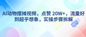 AI动物摆摊视频，点赞 20W+，流量好到超乎想象，实操步骤拆解-风淘社