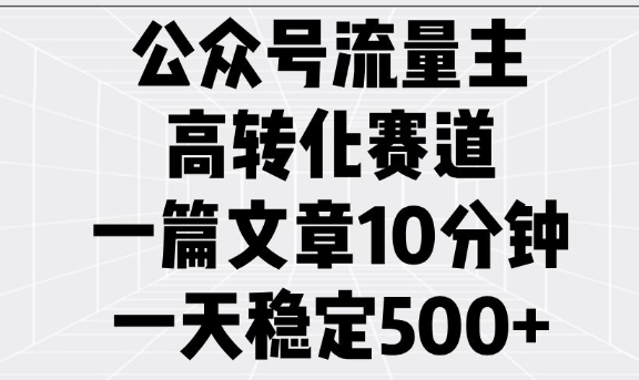 公众号流量主高转化赛道，一篇文章10分钟，一天稳定5张-风淘社