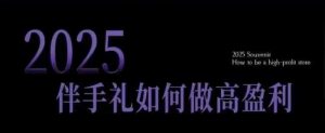 2025伴手礼如何做高盈利门店,小白保姆级伴手礼开店指南,伴手礼最新实战10大攻略,突破获客瓶颈-风淘社