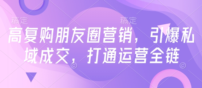 高复购朋友圈营销，引爆私域成交，打通运营全链-风淘社