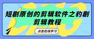 短剧原创的剪辑软件之豹剧剪辑过原创教程-风淘社