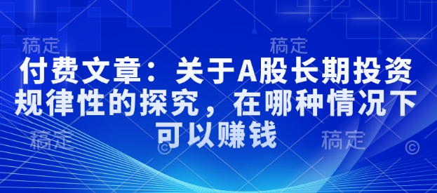 付费文章：关于A股长期投资规律性的探究，在哪种情况下可以赚钱-风淘社