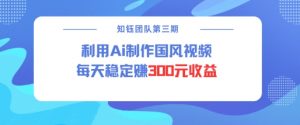 视频号ai国风视频创作者分成计划每天稳定300元收益-风淘社