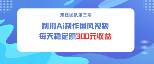 视频号ai国风视频创作者分成计划每天稳定300元收益-风淘社