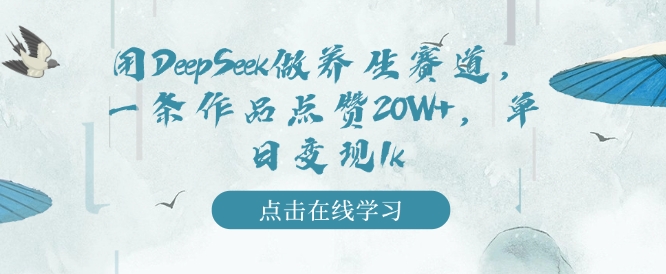 用DeepSeek做养生赛道,一条作品点赞20W+,单日变现1k-风淘社
