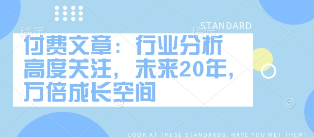 付费文章:行业分析 高度关注,未来20年,万倍成长空间-风淘社