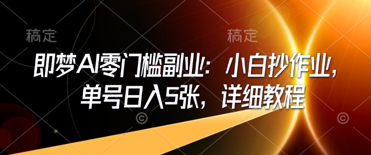 即梦AI零门槛副业：小白抄作业，单号日入5张，详细教程-风淘社
