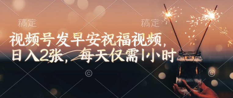 视频号发早安祝福视频,日入2张,每天仅需1小时-风淘社