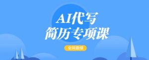 AI代写简历专项课,全网最全面的最简单的简历修改教程,一单15-50元,首月盈利5000+-风淘社