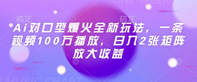 Ai对口型爆火全新玩法，一条视频100万播放，日入2张矩阵放大收益-风淘社
