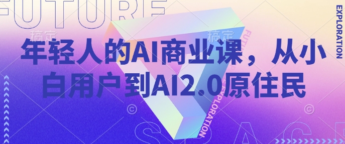 年轻人的AI商业课,从小白用户到AI2.0原住民-风淘社